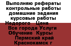 Выполняю рефераты, контрольные работы, домашние задания, курсовые работы. Недорого › Цена ­ 500 - Все города Услуги » Обучение. Курсы   . Пермский край,Краснокамск г.